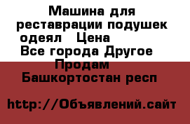 Машина для реставрации подушек одеял › Цена ­ 20 000 - Все города Другое » Продам   . Башкортостан респ.